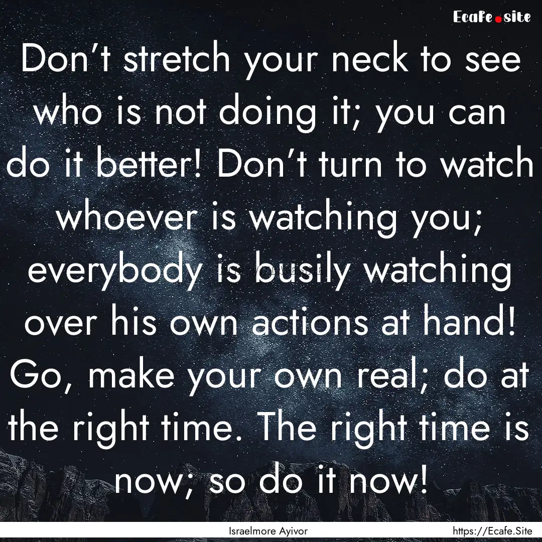 Don’t stretch your neck to see who is not.... : Quote by Israelmore Ayivor