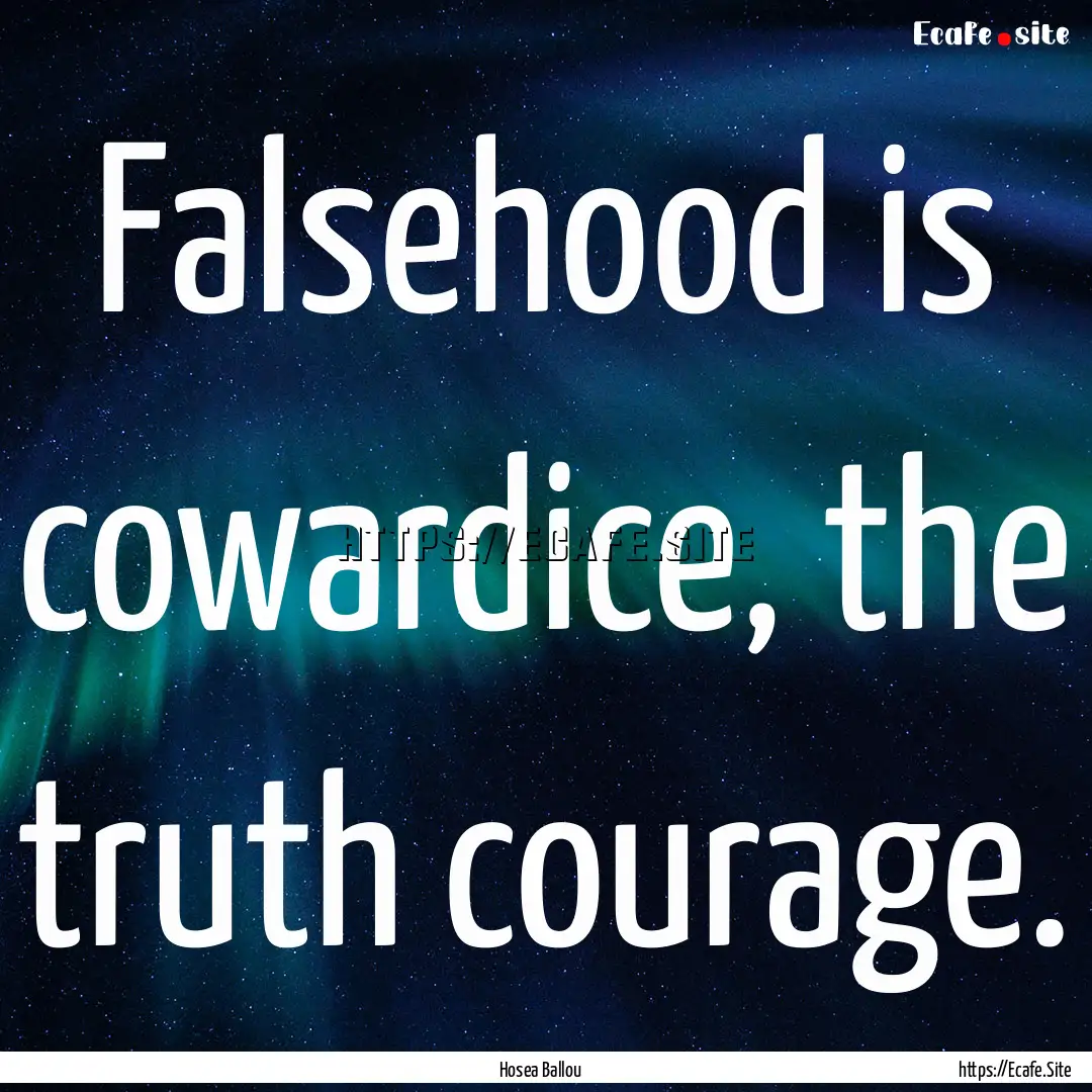 Falsehood is cowardice, the truth courage..... : Quote by Hosea Ballou