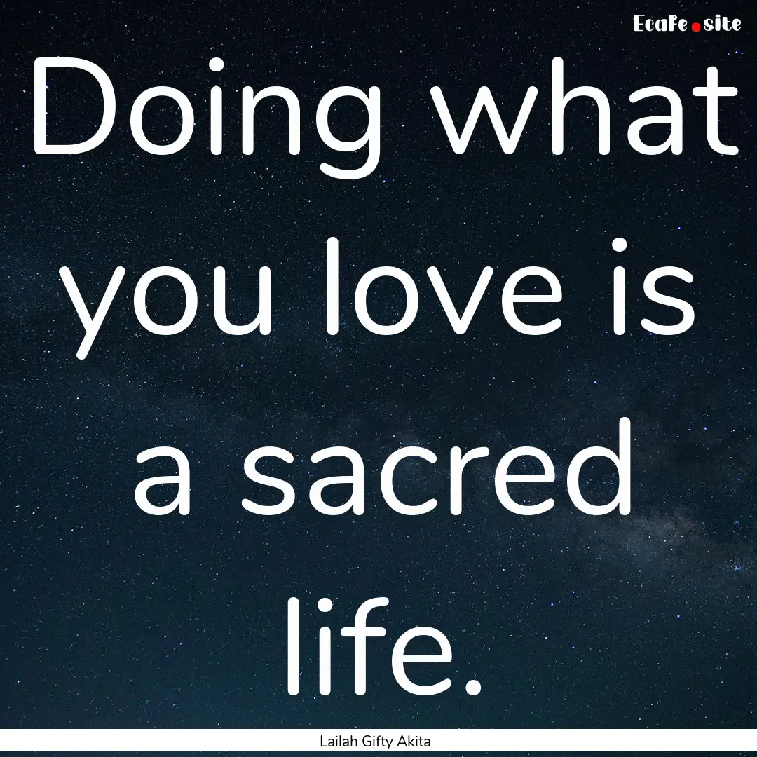 Doing what you love is a sacred life. : Quote by Lailah Gifty Akita