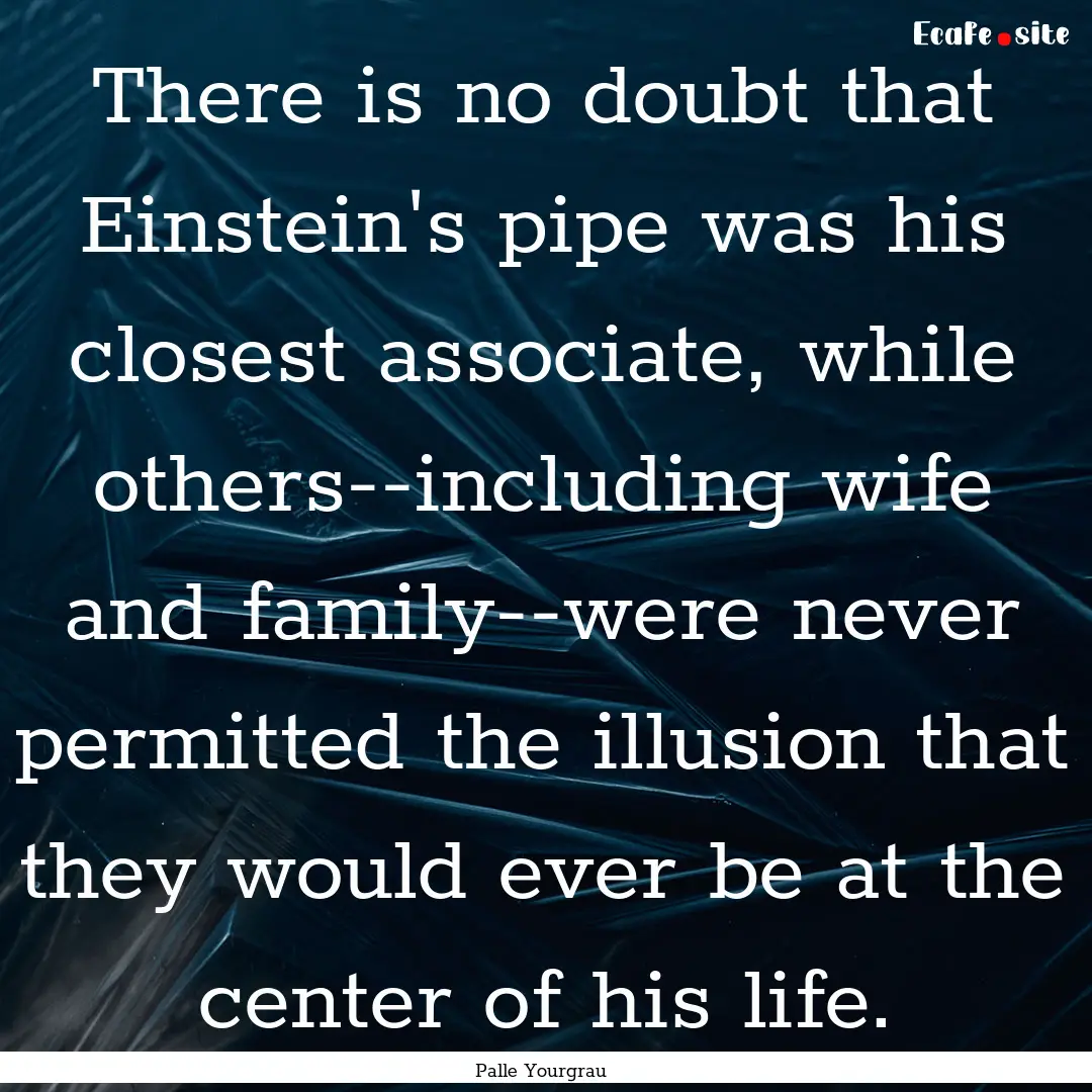 There is no doubt that Einstein's pipe was.... : Quote by Palle Yourgrau