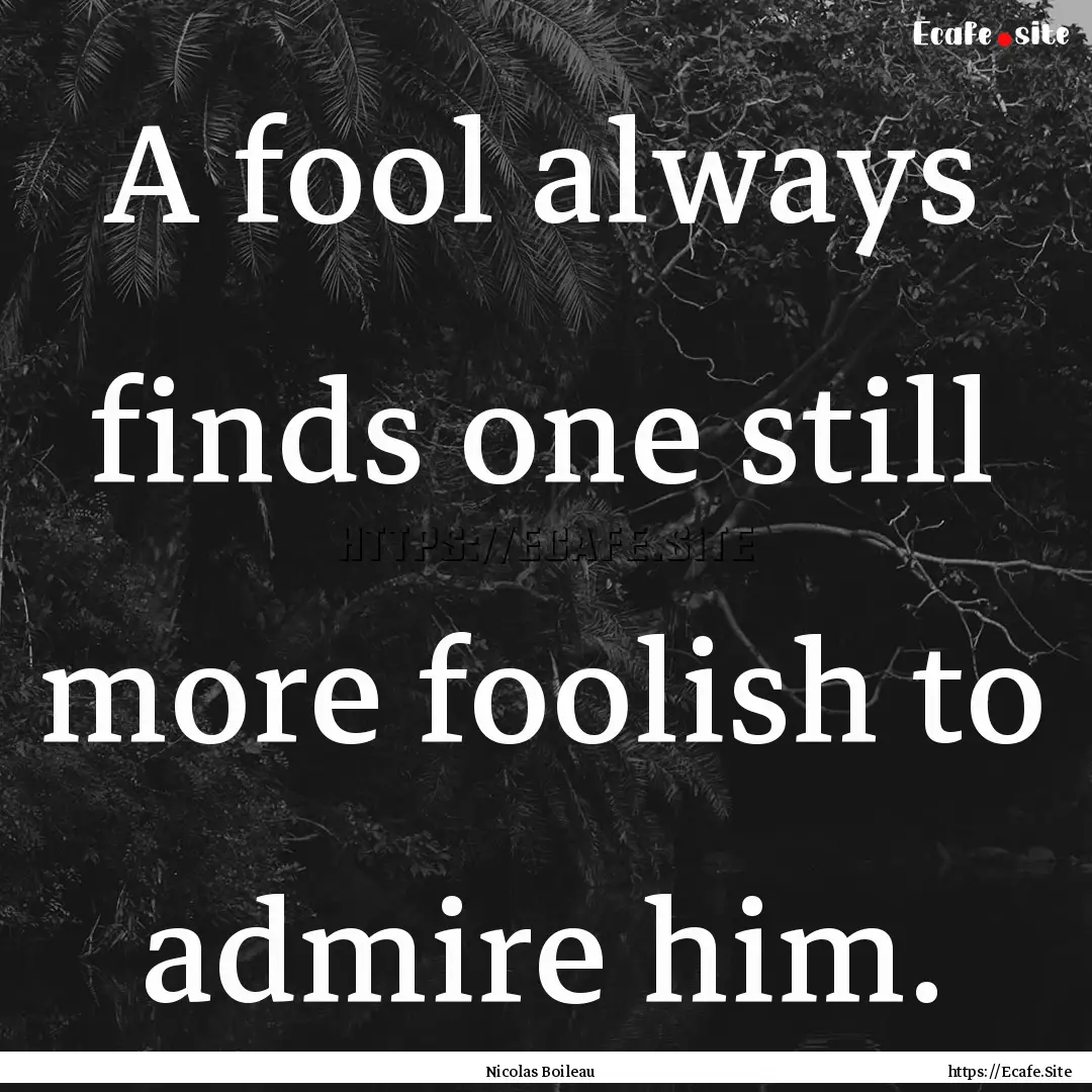 A fool always finds one still more foolish.... : Quote by Nicolas Boileau