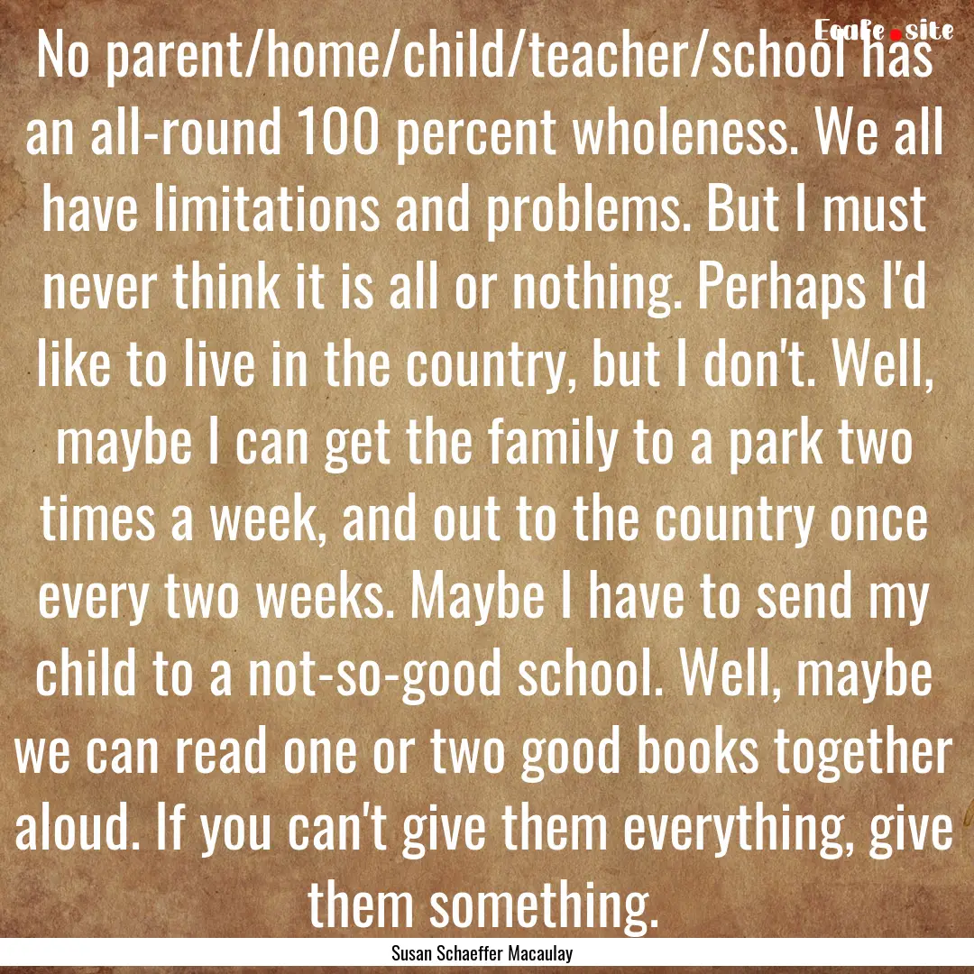 No parent/home/child/teacher/school has an.... : Quote by Susan Schaeffer Macaulay