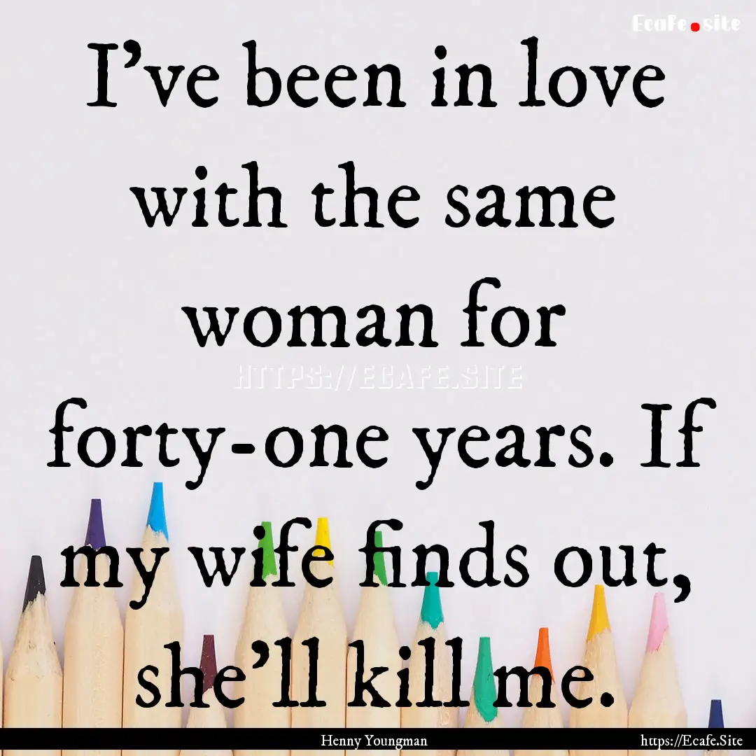 I've been in love with the same woman for.... : Quote by Henny Youngman