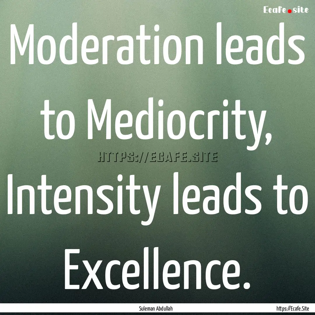 Moderation leads to Mediocrity, Intensity.... : Quote by Suleman Abdullah