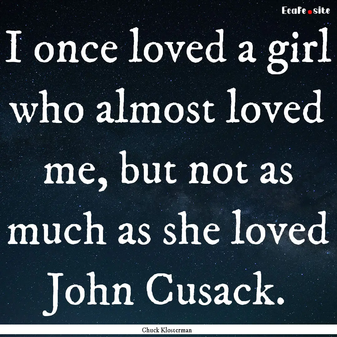 I once loved a girl who almost loved me,.... : Quote by Chuck Klosterman