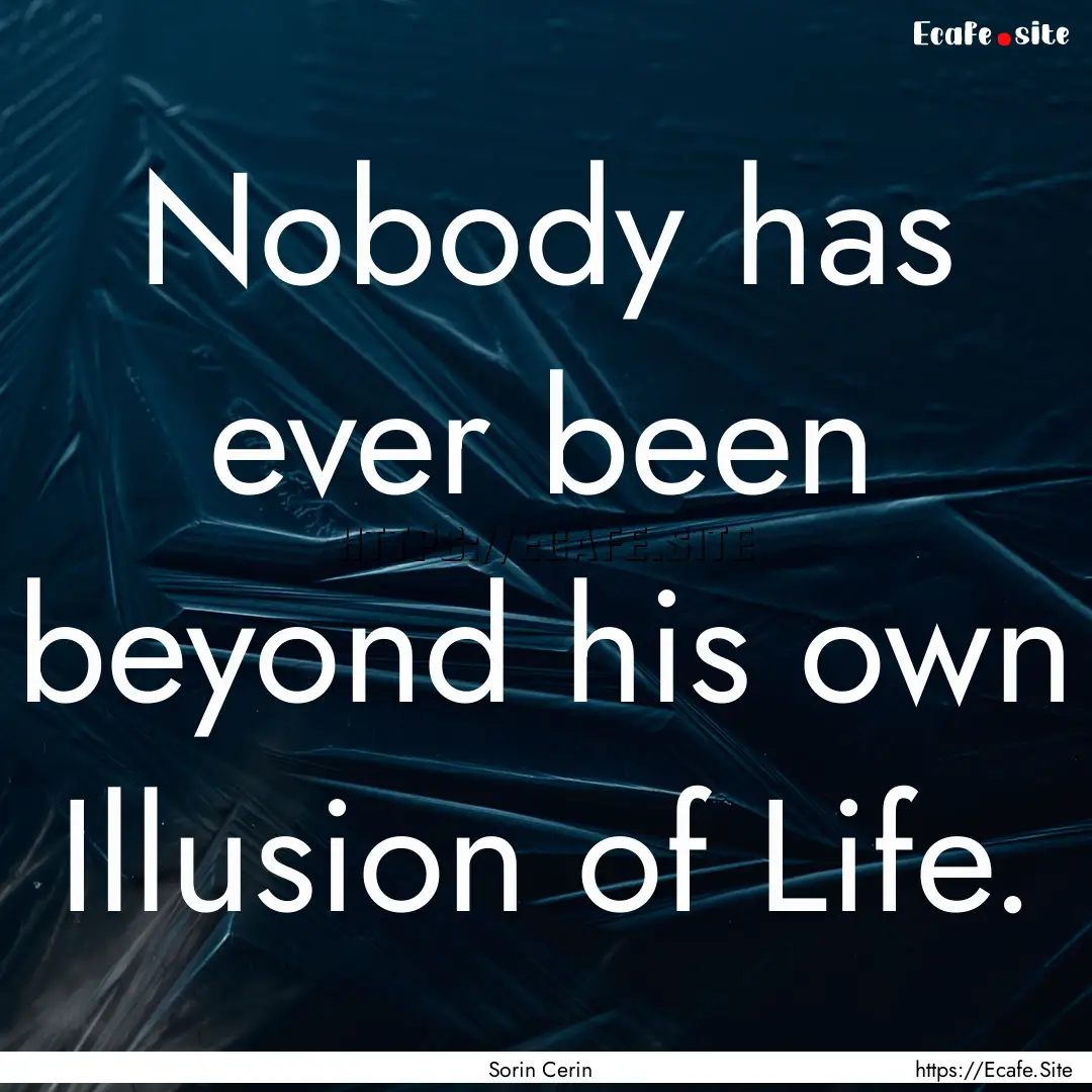 Nobody has ever been beyond his own Illusion.... : Quote by Sorin Cerin