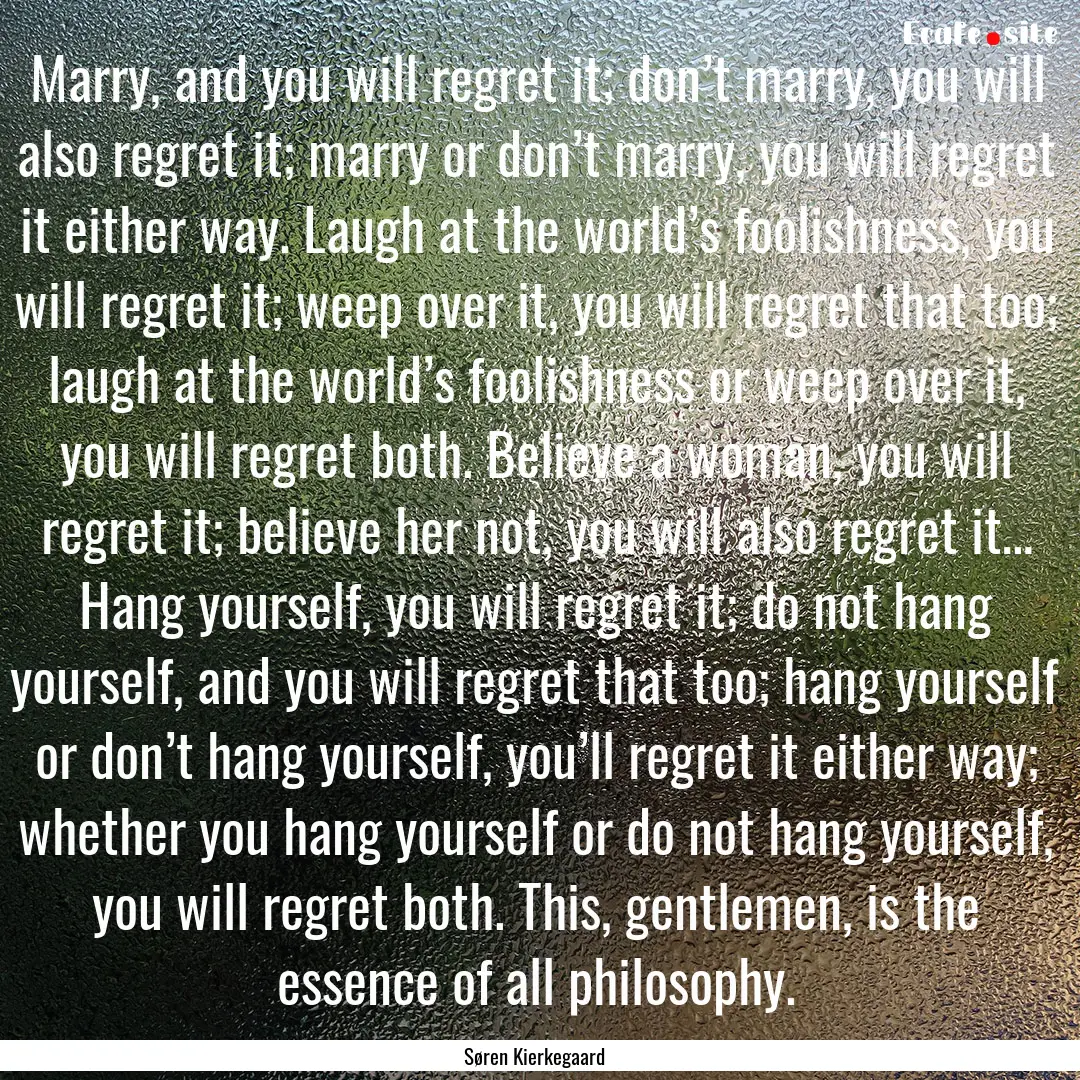 Marry, and you will regret it; don’t marry,.... : Quote by Søren Kierkegaard