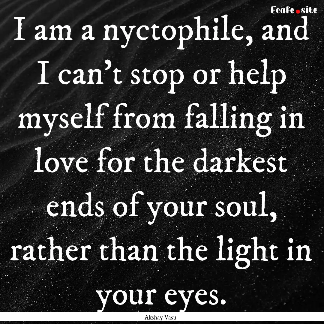 I am a nyctophile, and I can't stop or help.... : Quote by Akshay Vasu