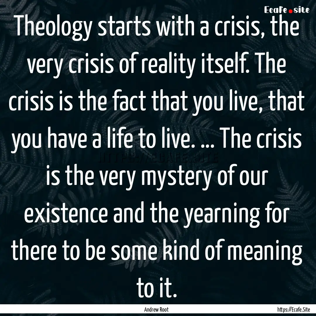 Theology starts with a crisis, the very crisis.... : Quote by Andrew Root