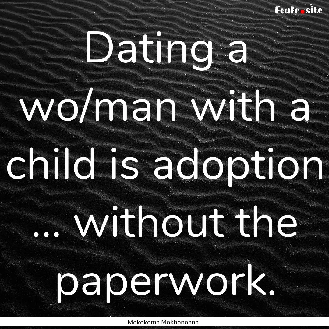 Dating a wo/man with a child is adoption.... : Quote by Mokokoma Mokhonoana