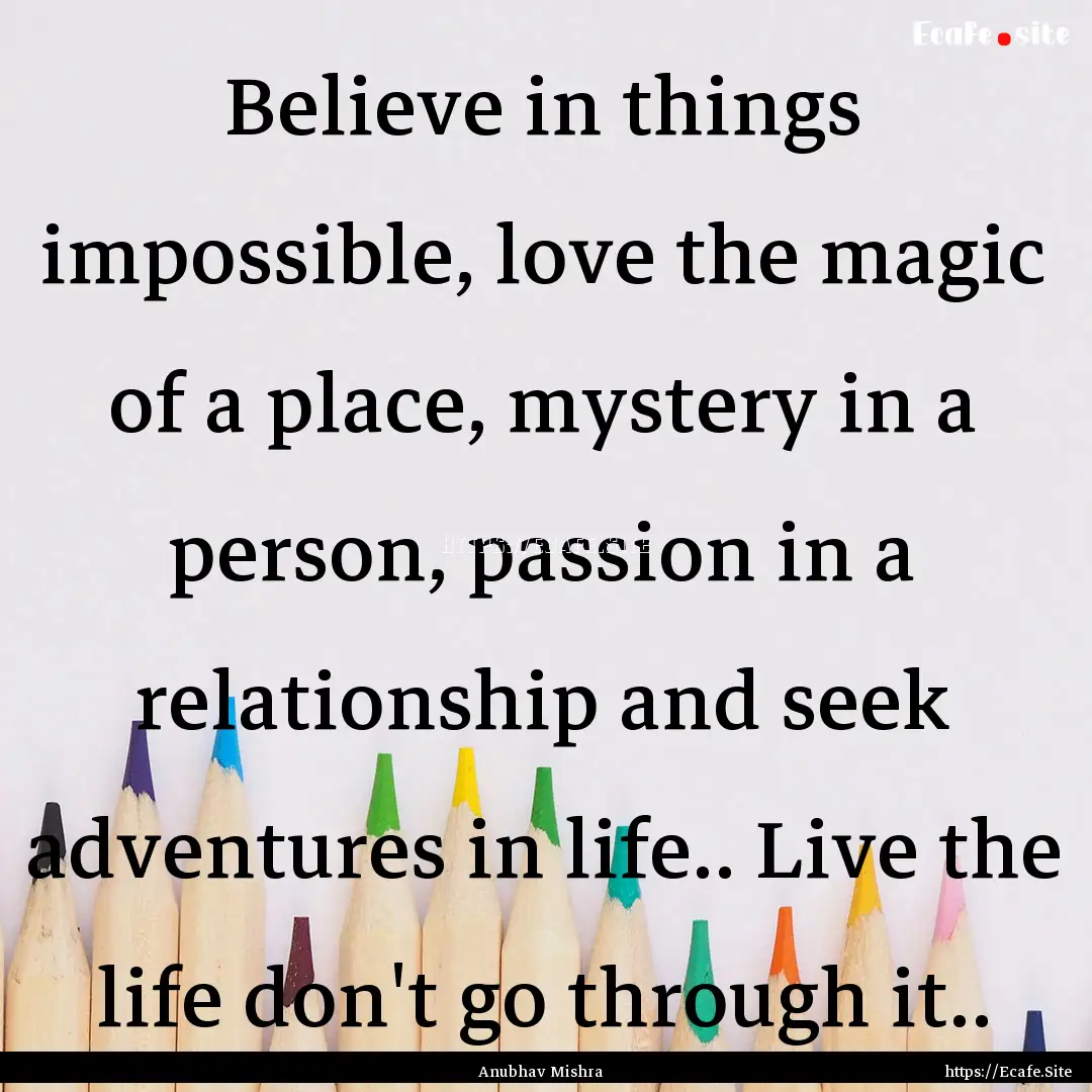 Believe in things impossible, love the magic.... : Quote by Anubhav Mishra