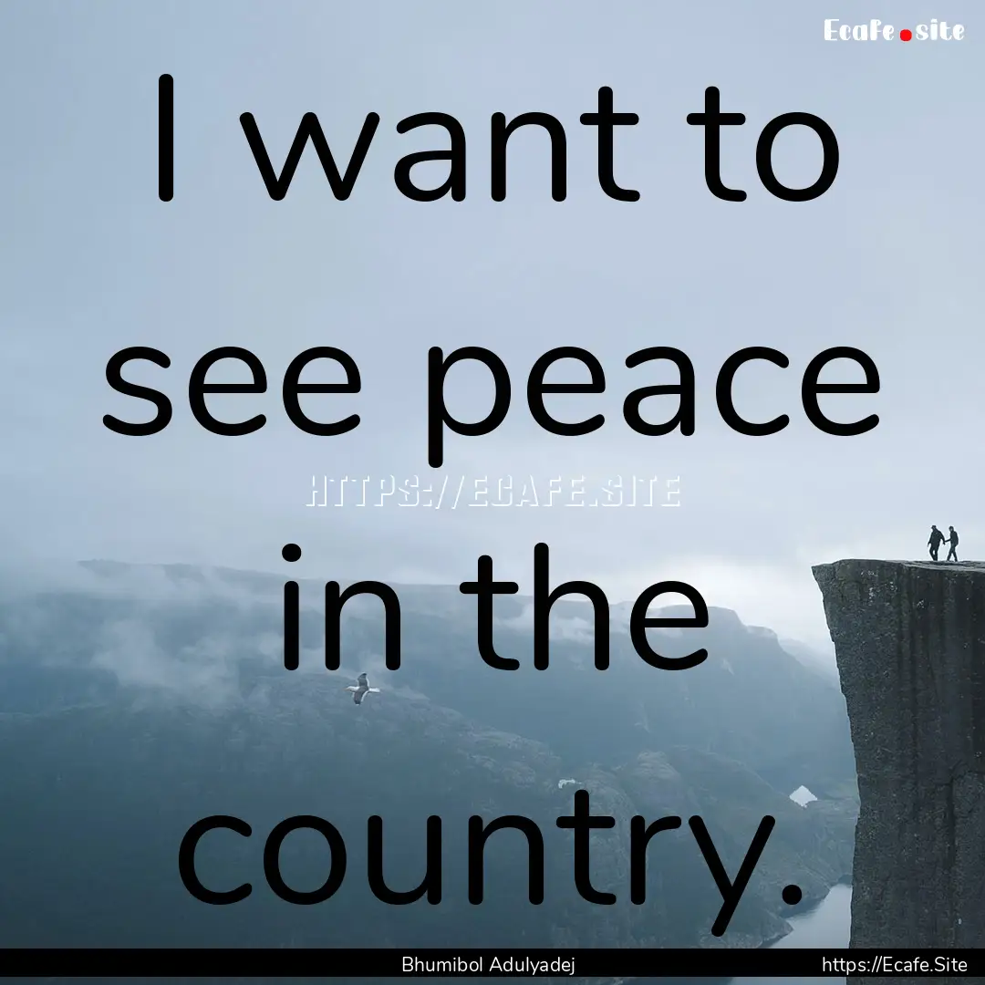 I want to see peace in the country. : Quote by Bhumibol Adulyadej