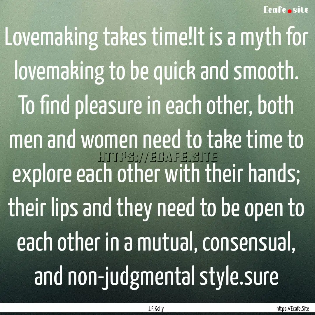 Lovemaking takes time!It is a myth for lovemaking.... : Quote by J.F. Kelly