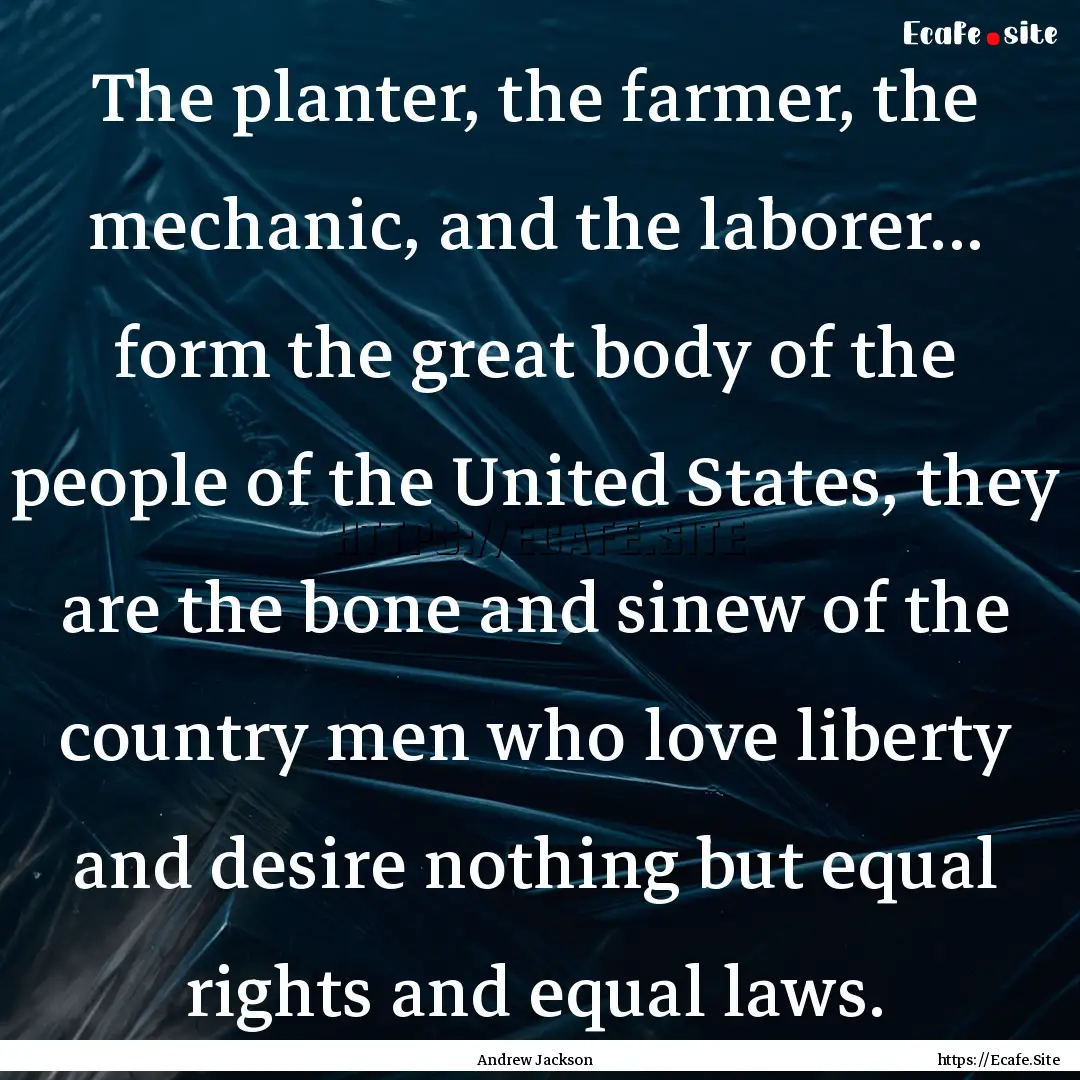 The planter, the farmer, the mechanic, and.... : Quote by Andrew Jackson