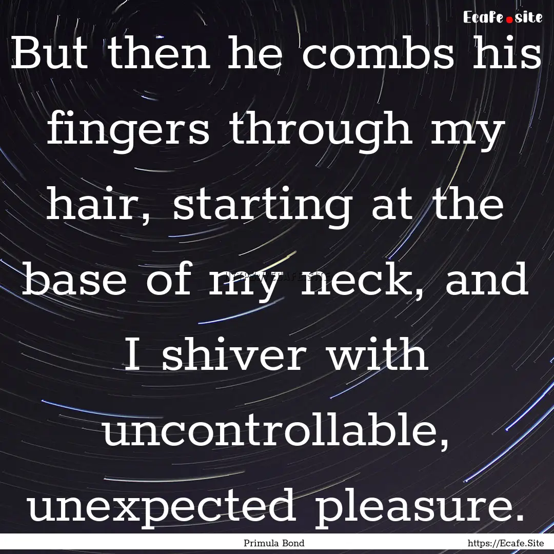 But then he combs his fingers through my.... : Quote by Primula Bond