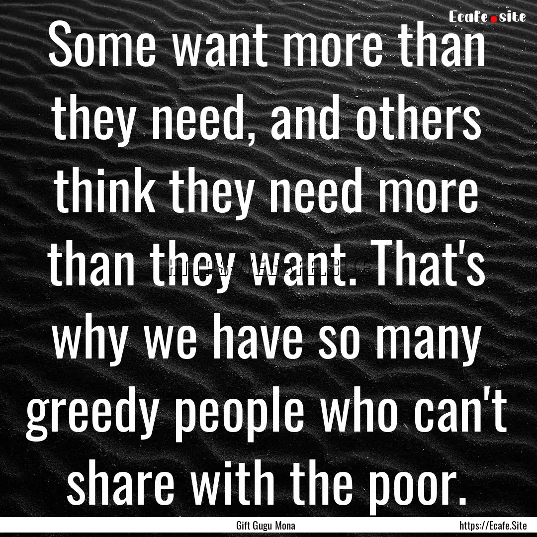 Some want more than they need, and others.... : Quote by Gift Gugu Mona