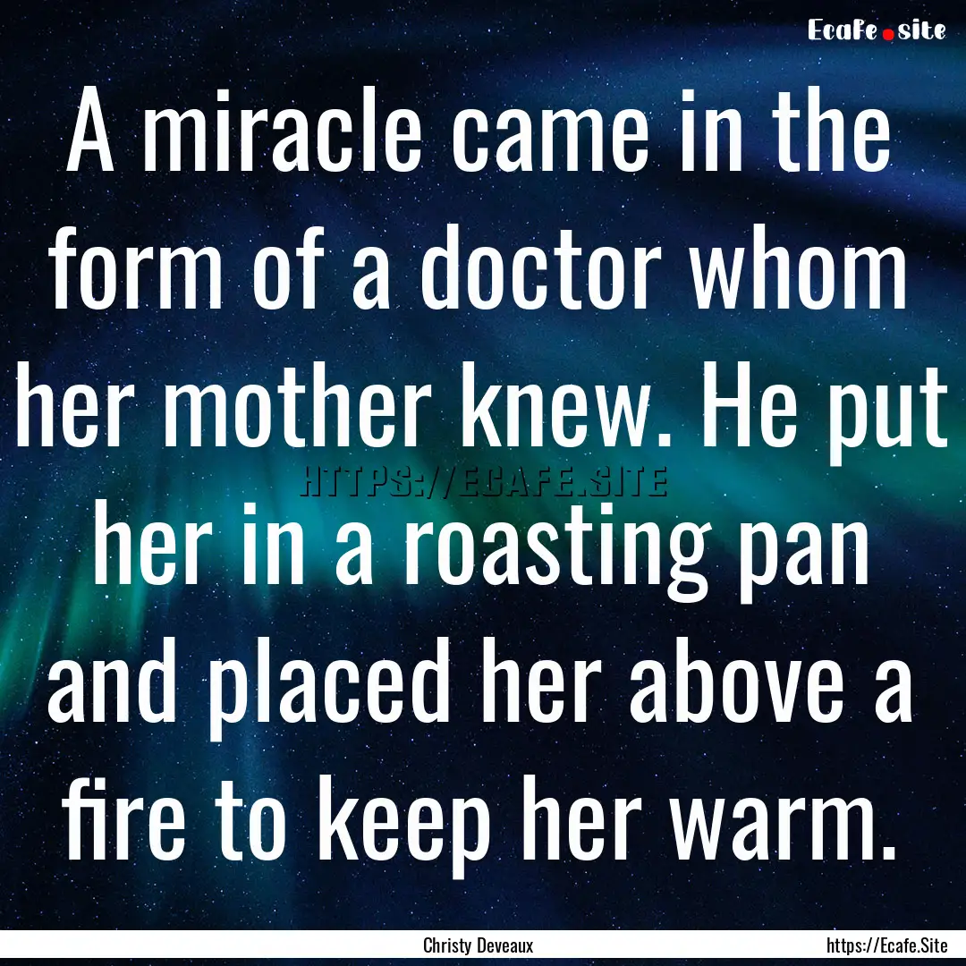 A miracle came in the form of a doctor whom.... : Quote by Christy Deveaux