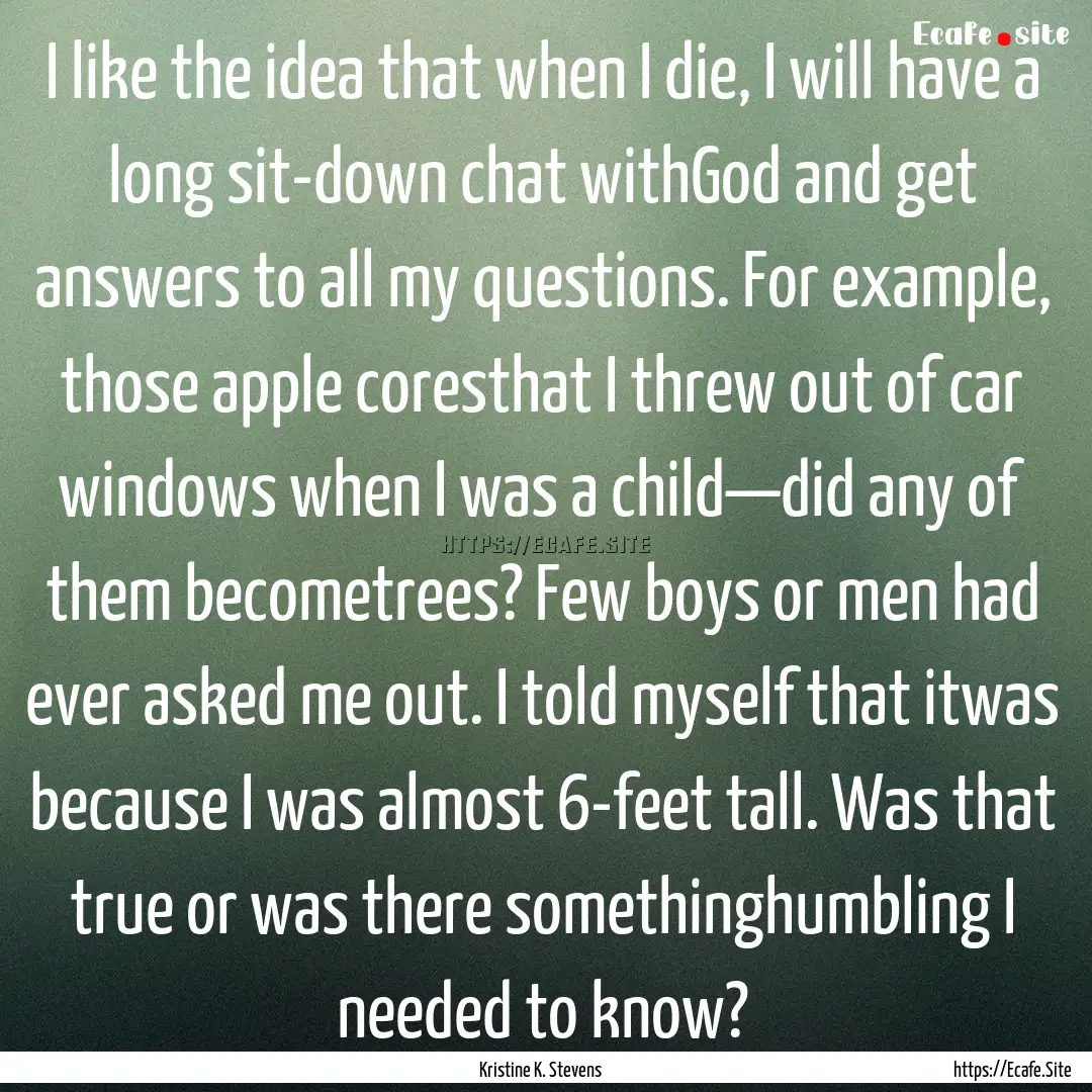 I like the idea that when I die, I will have.... : Quote by Kristine K. Stevens