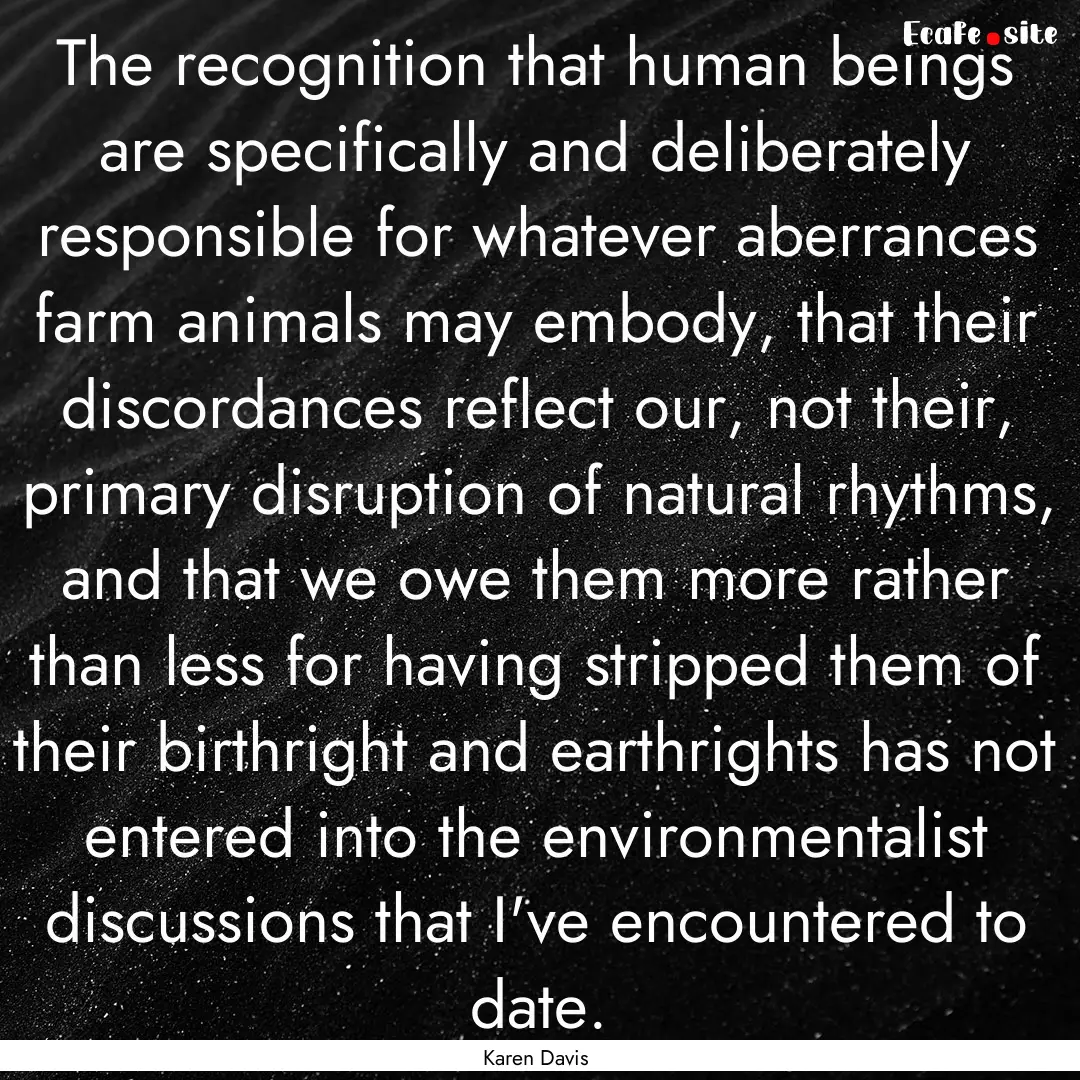 The recognition that human beings are specifically.... : Quote by Karen Davis