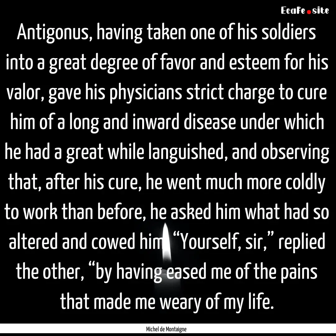 Antigonus, having taken one of his soldiers.... : Quote by Michel de Montaigne