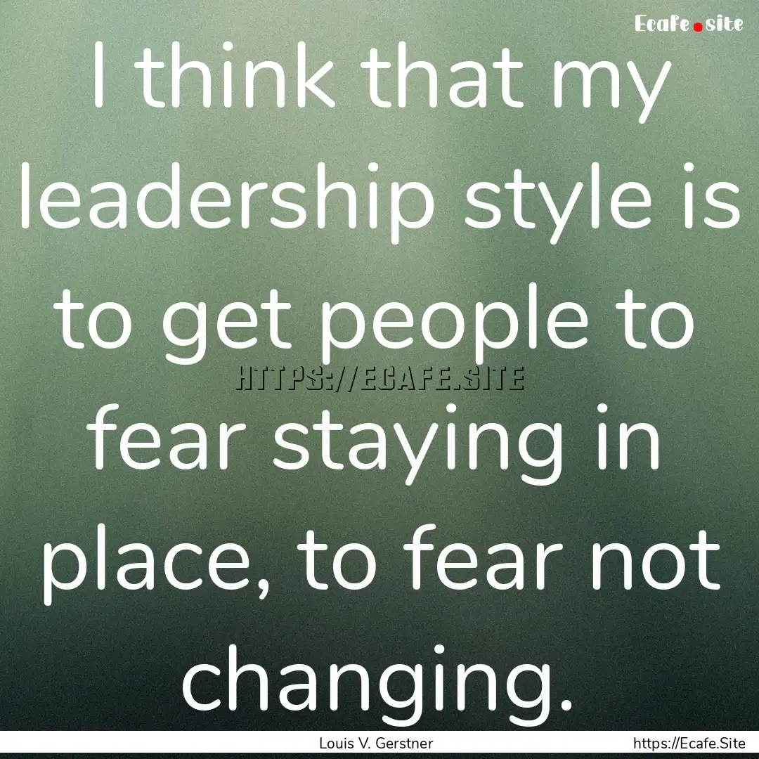 I think that my leadership style is to get.... : Quote by Louis V. Gerstner