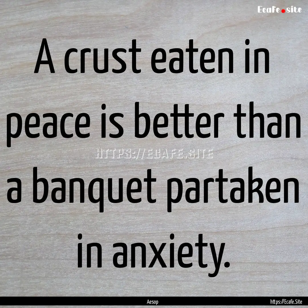 A crust eaten in peace is better than a banquet.... : Quote by Aesop