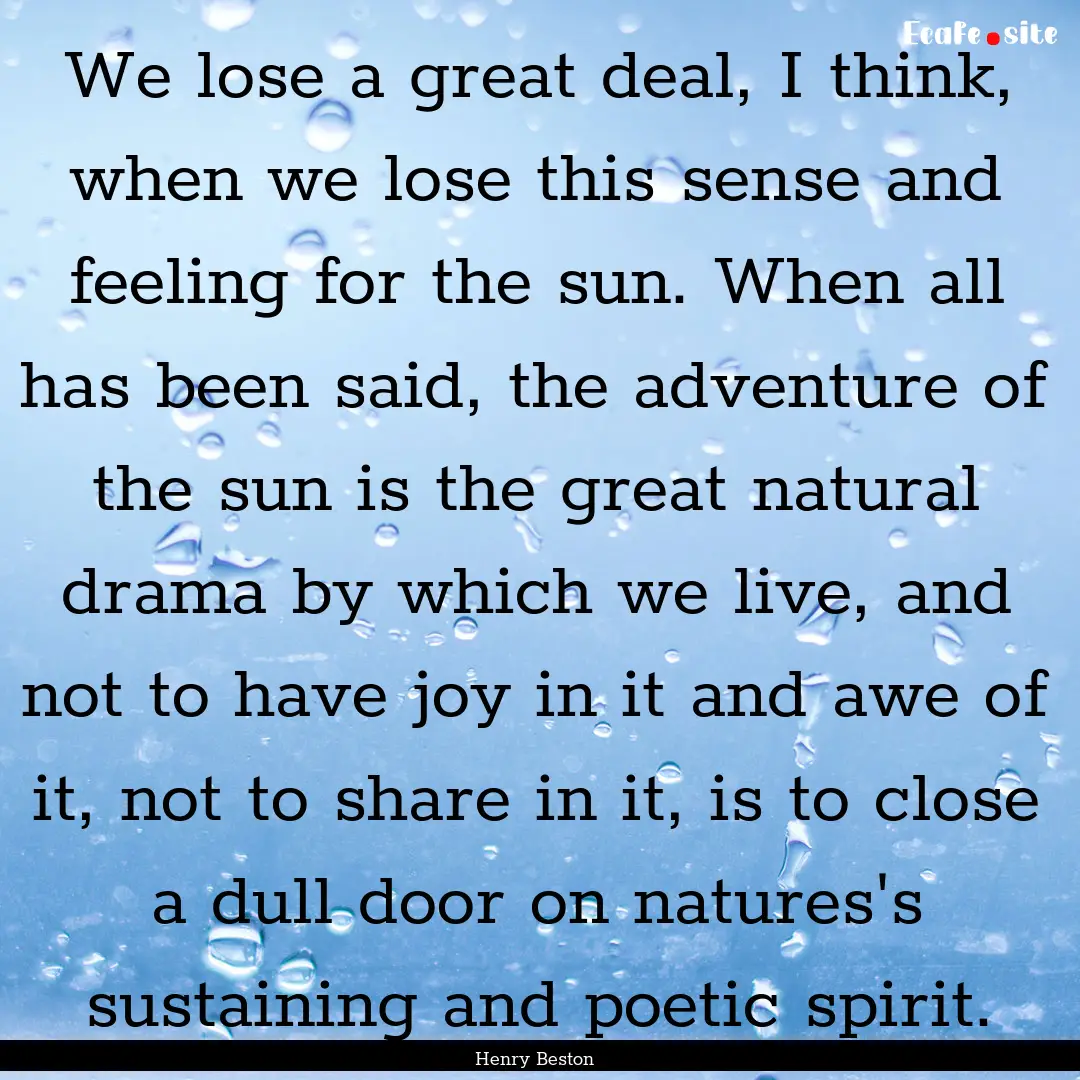 We lose a great deal, I think, when we lose.... : Quote by Henry Beston