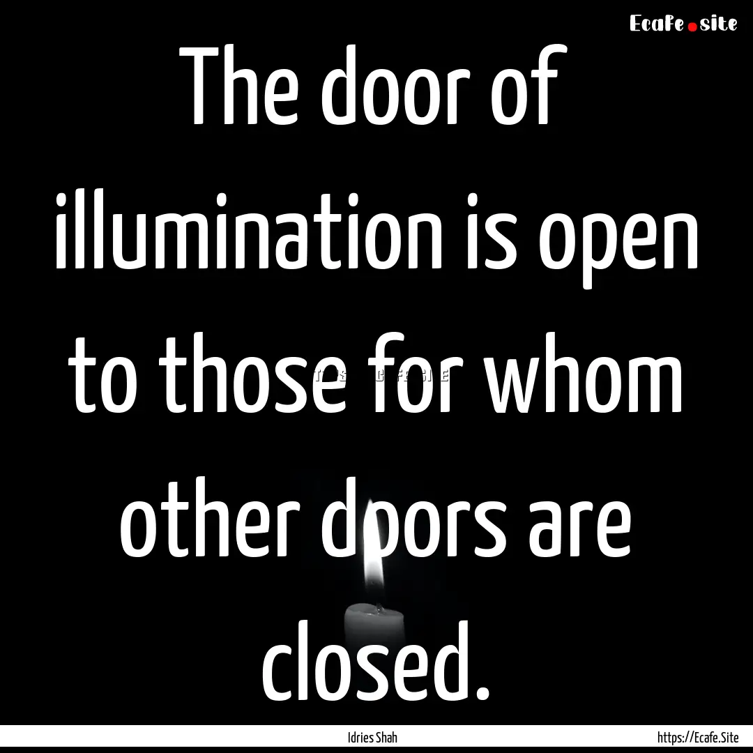 The door of illumination is open to those.... : Quote by Idries Shah