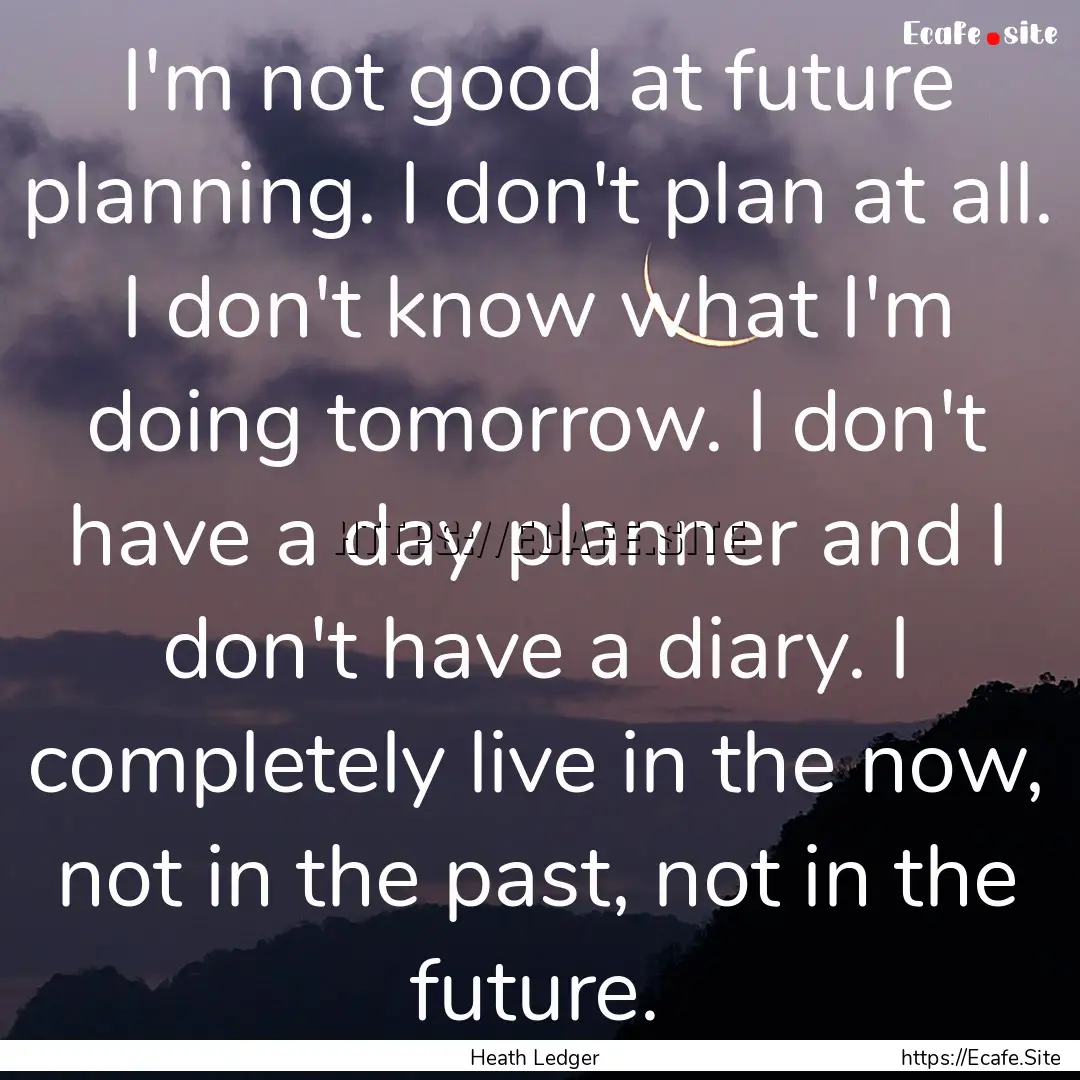 I'm not good at future planning. I don't.... : Quote by Heath Ledger