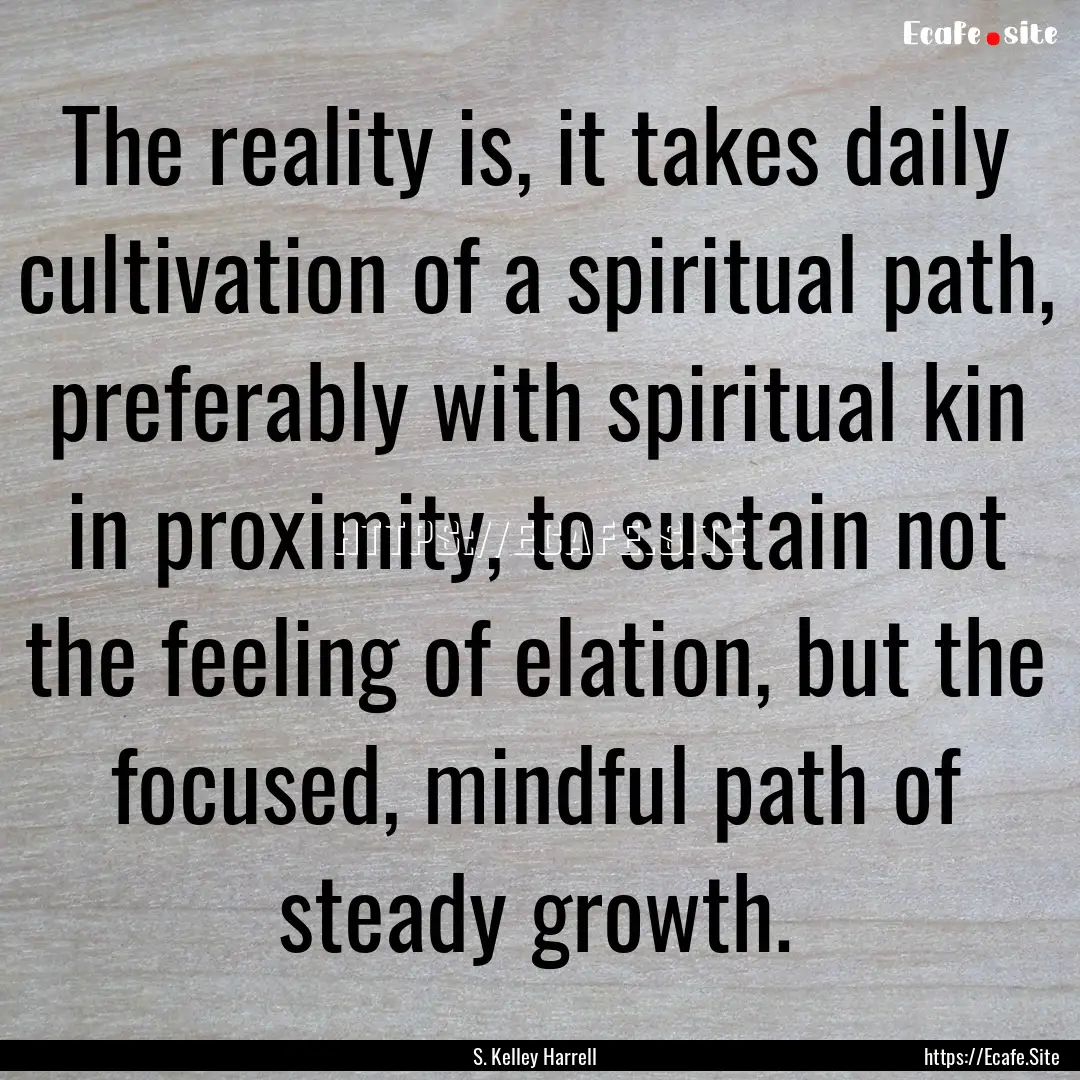 The reality is, it takes daily cultivation.... : Quote by S. Kelley Harrell