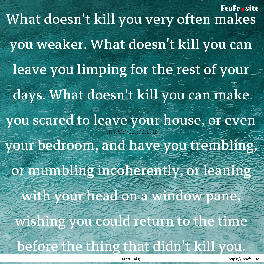 What doesn't kill you very often makes you.... : Quote by Matt Haig