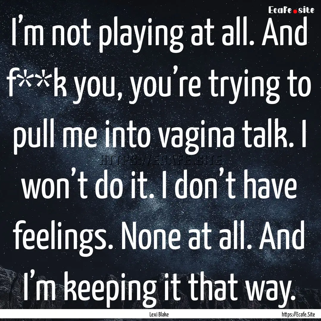 I’m not playing at all. And f**k you, you’re.... : Quote by Lexi Blake