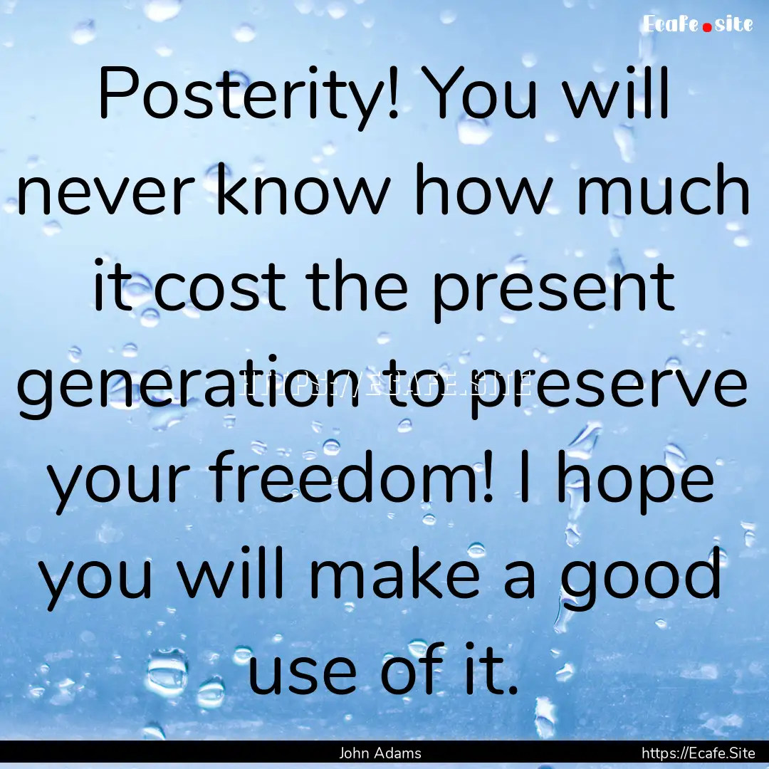 Posterity! You will never know how much it.... : Quote by John Adams