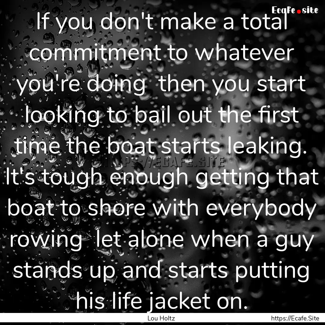 If you don't make a total commitment to whatever.... : Quote by Lou Holtz