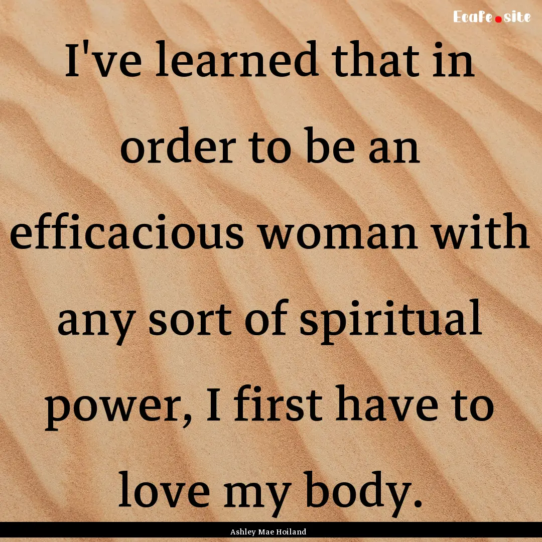 I've learned that in order to be an efficacious.... : Quote by Ashley Mae Hoiland