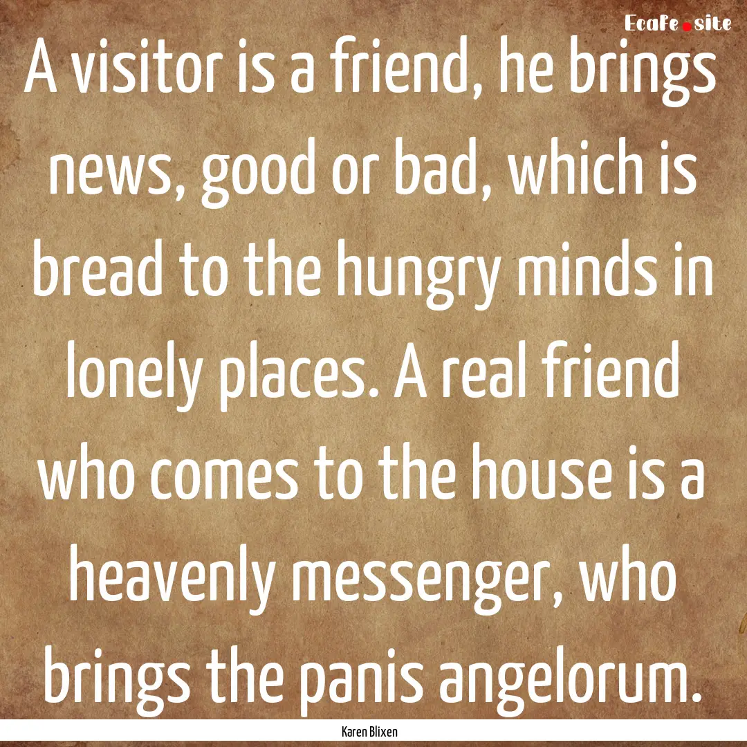 A visitor is a friend, he brings news, good.... : Quote by Karen Blixen