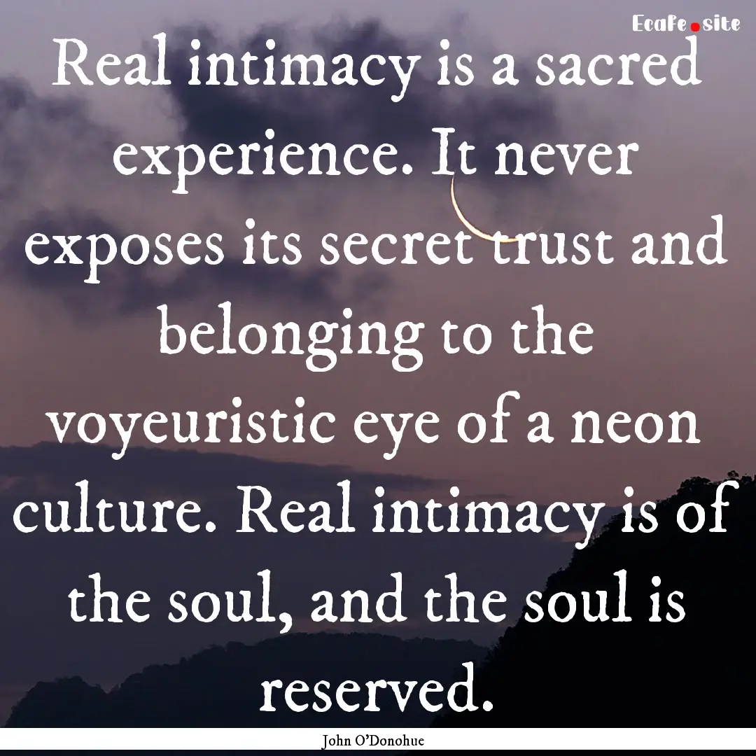 Real intimacy is a sacred experience. It.... : Quote by John O'Donohue