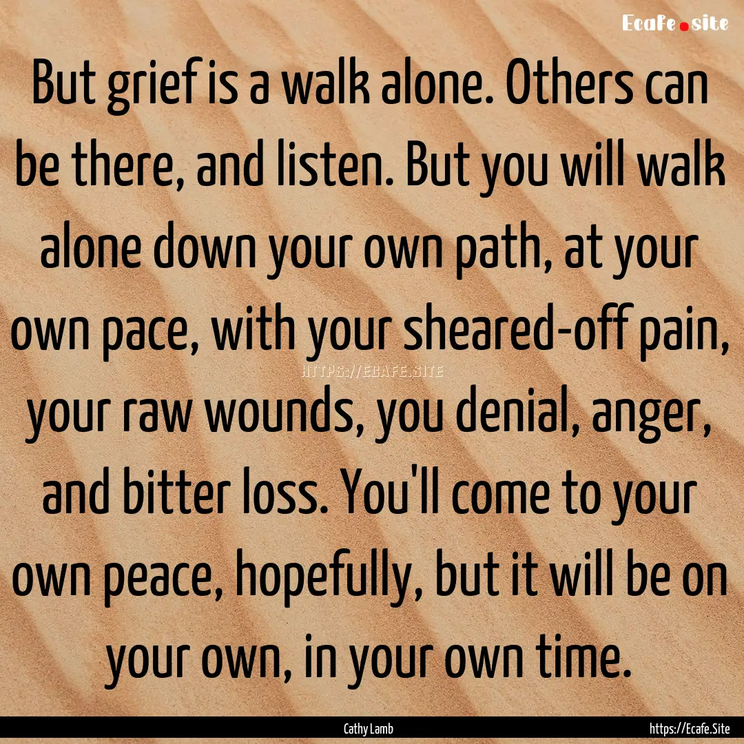 But grief is a walk alone. Others can be.... : Quote by Cathy Lamb