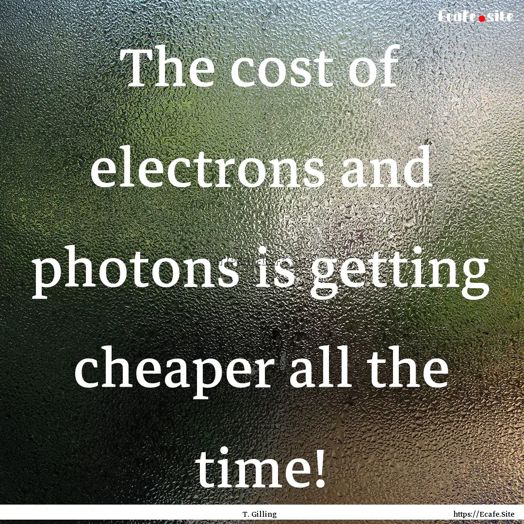 The cost of electrons and photons is getting.... : Quote by T. Gilling