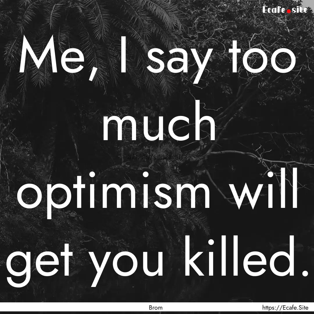 Me, I say too much optimism will get you.... : Quote by Brom