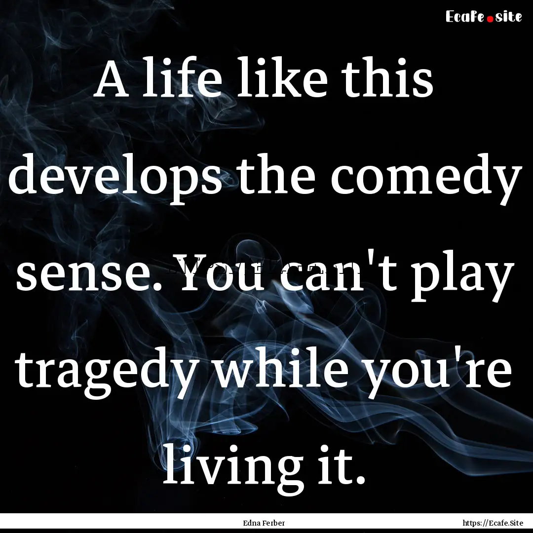 A life like this develops the comedy sense..... : Quote by Edna Ferber