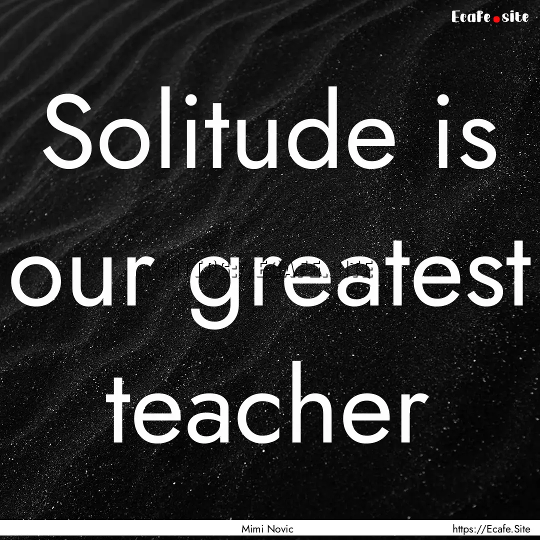 Solitude is our greatest teacher : Quote by Mimi Novic