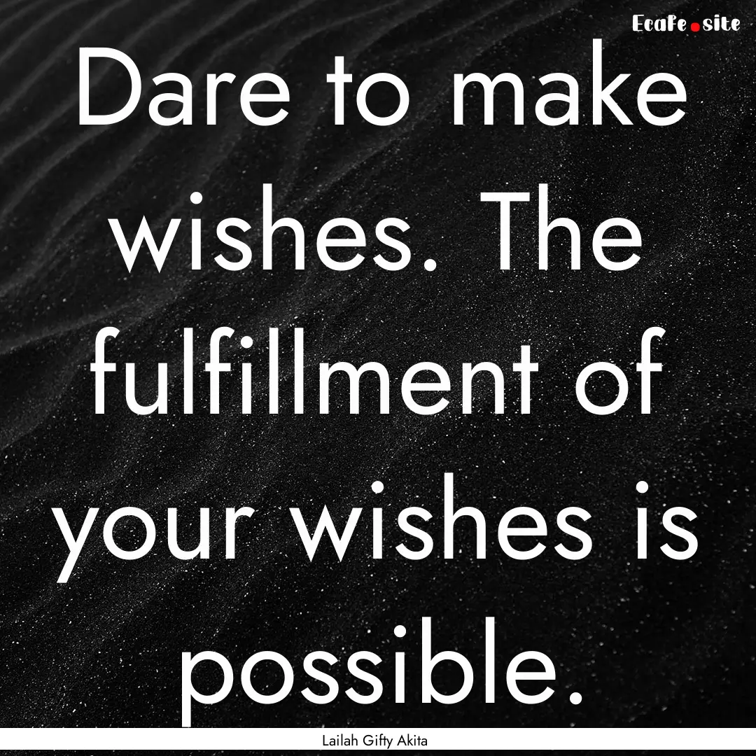 Dare to make wishes. The fulfillment of your.... : Quote by Lailah Gifty Akita