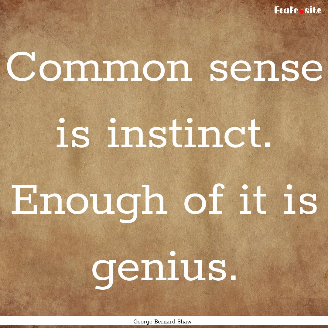 Common sense is instinct. Enough of it is.... : Quote by George Bernard Shaw