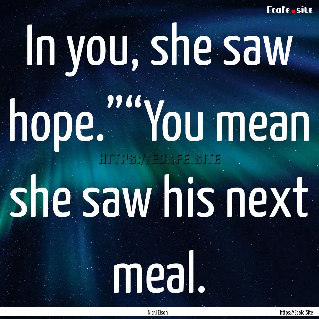 In you, she saw hope.”“You mean she saw.... : Quote by Nicki Elson