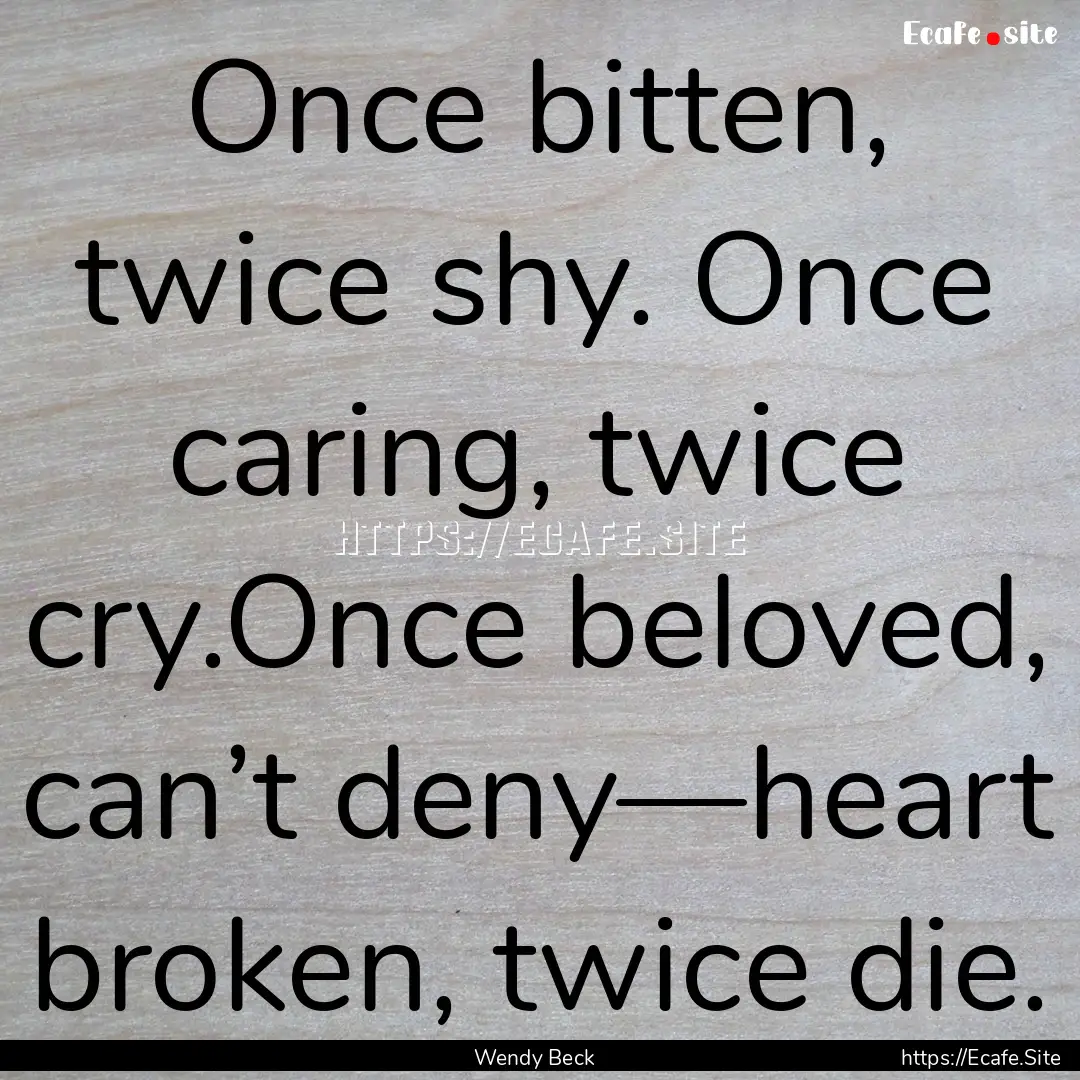 Once bitten, twice shy. Once caring, twice.... : Quote by Wendy Beck