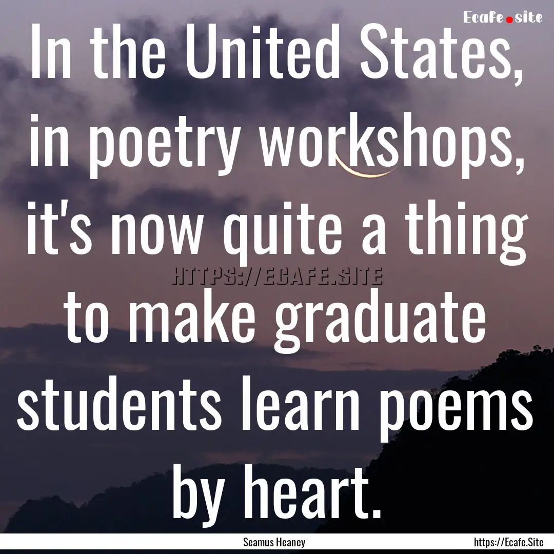 In the United States, in poetry workshops,.... : Quote by Seamus Heaney