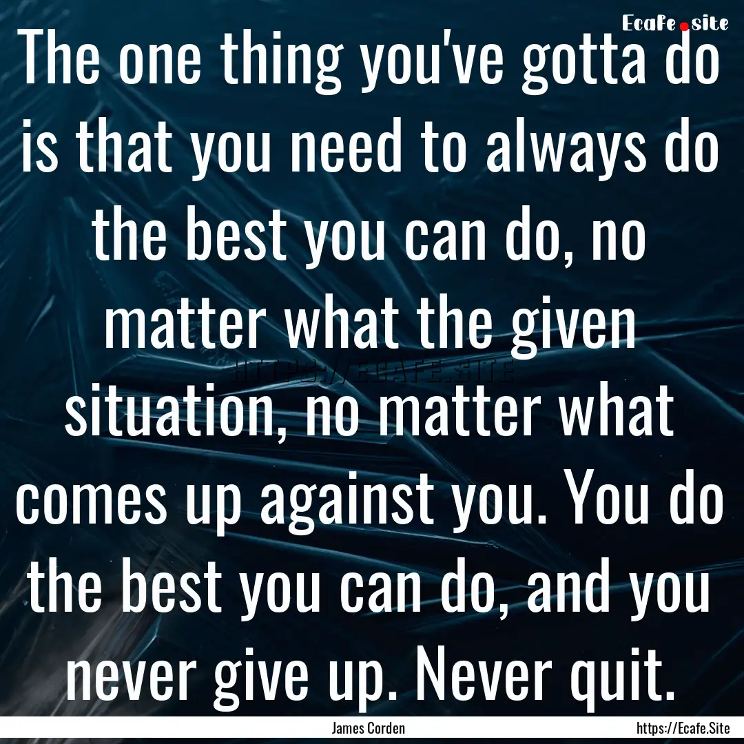 The one thing you've gotta do is that you.... : Quote by James Corden