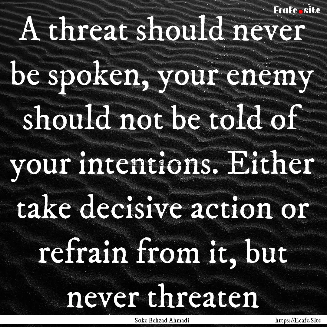 A threat should never be spoken, your enemy.... : Quote by Soke Behzad Ahmadi