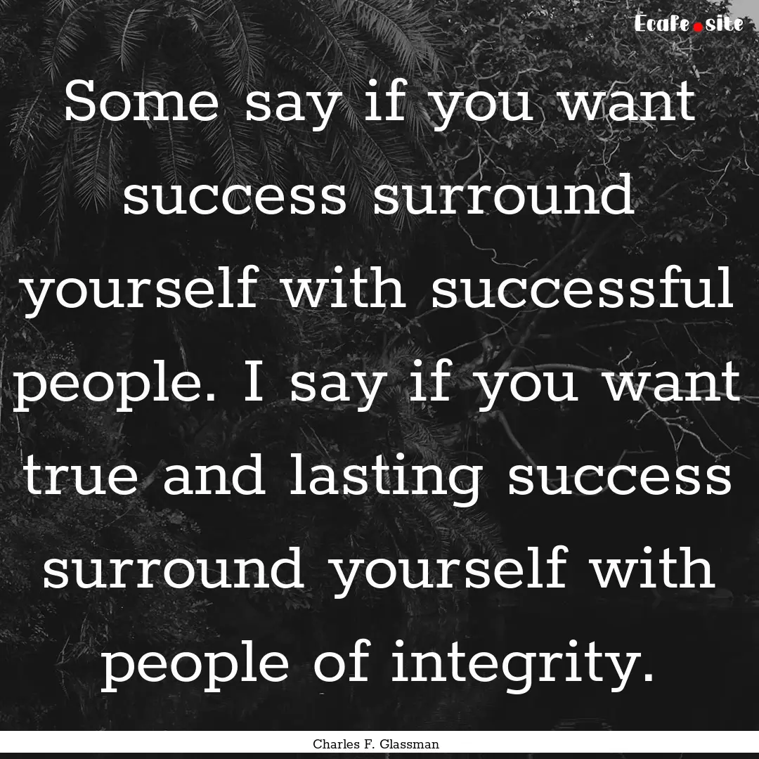 Some say if you want success surround yourself.... : Quote by Charles F. Glassman